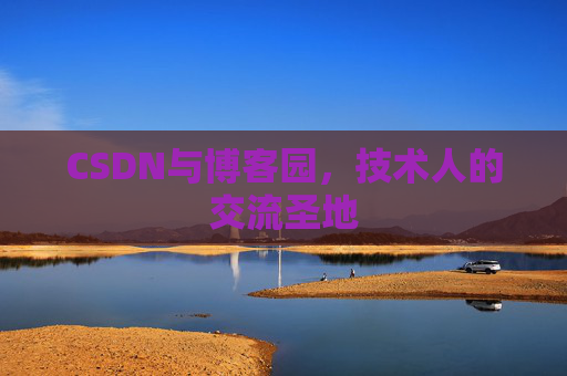 CSDN与博客园,技术人的交流圣地